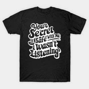 your secret is safe with me i wasn't listening T-Shirt